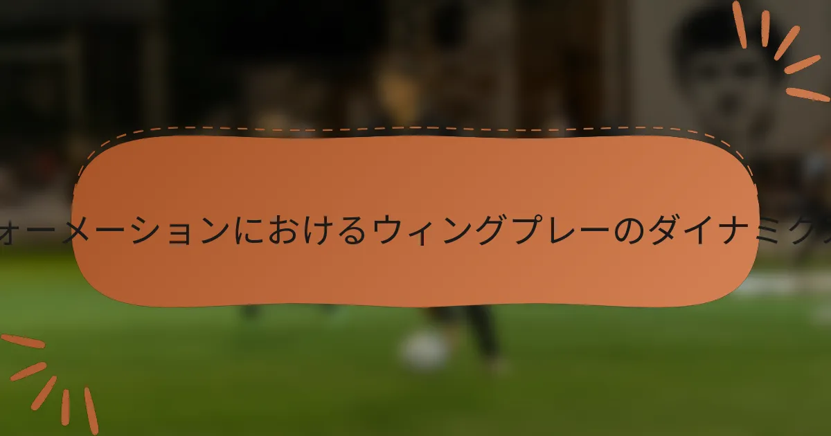 3-5-2フォーメーションにおけるウィングプレーのダイナミクスとは？