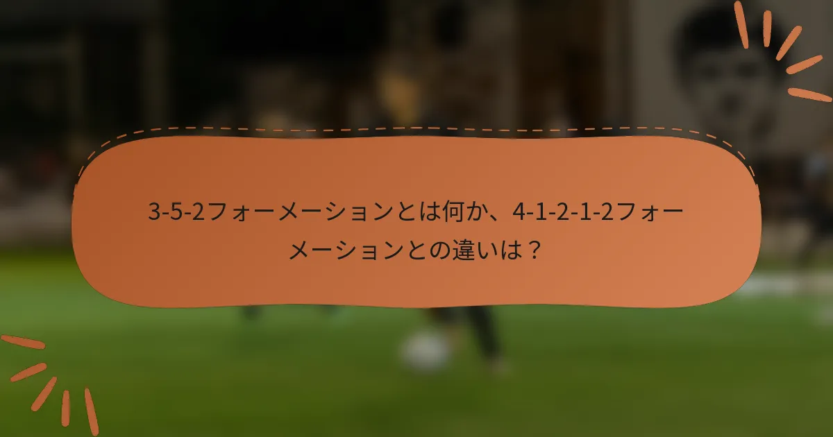 3-5-2フォーメーションとは何か、4-1-2-1-2フォーメーションとの違いは？