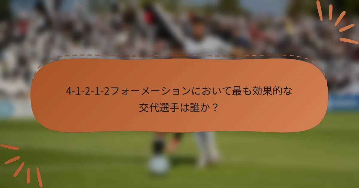 4-1-2-1-2フォーメーションにおいて最も効果的な交代選手は誰か？