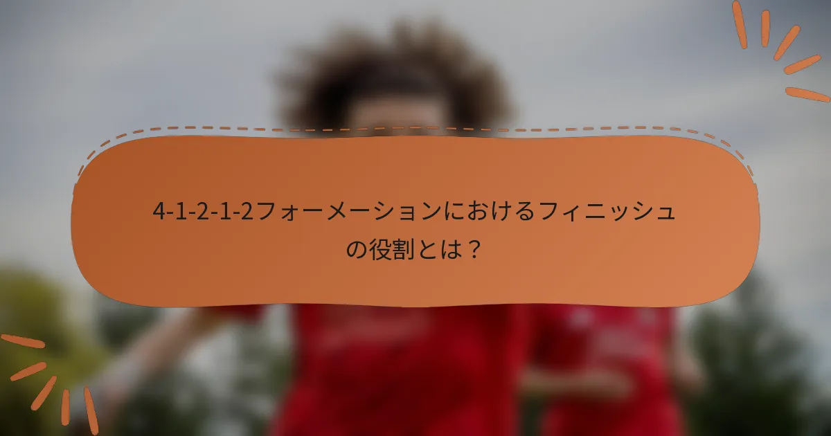 4-1-2-1-2フォーメーションにおけるフィニッシュの役割とは？