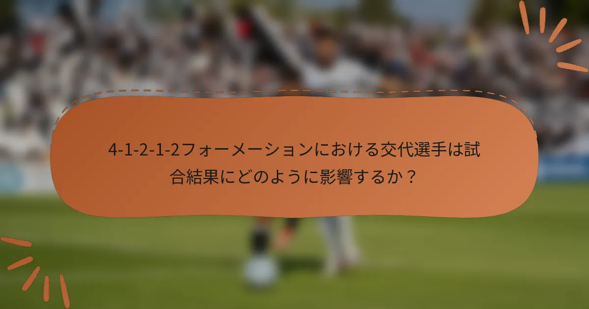 4-1-2-1-2フォーメーションにおける交代選手は試合結果にどのように影響するか？