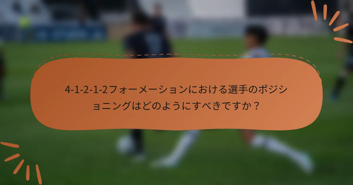 4-1-2-1-2フォーメーションにおける選手のポジショニングはどのようにすべきですか?