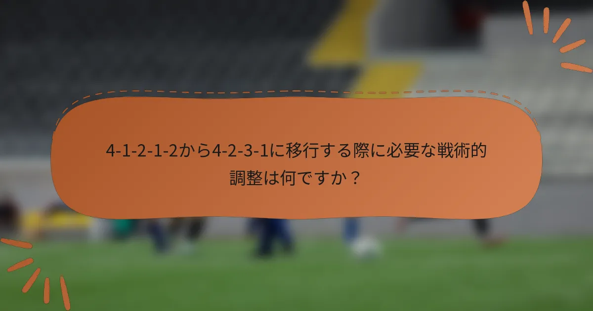 4-1-2-1-2から4-2-3-1に移行する際に必要な戦術的調整は何ですか?
