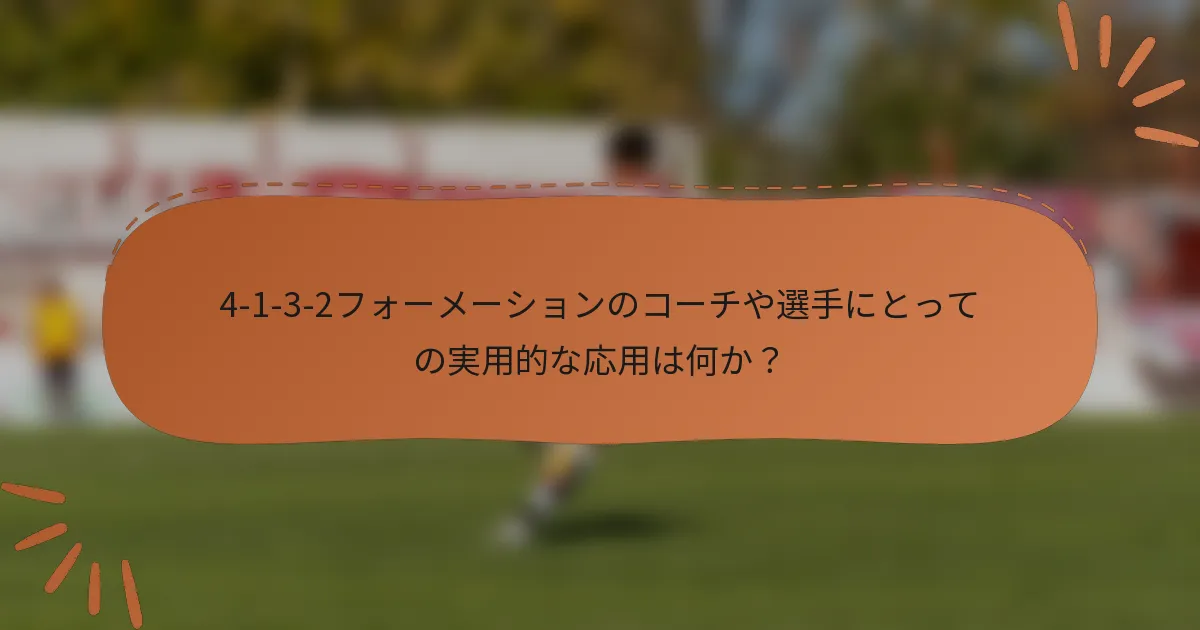 4-1-3-2フォーメーションのコーチや選手にとっての実用的な応用は何か？