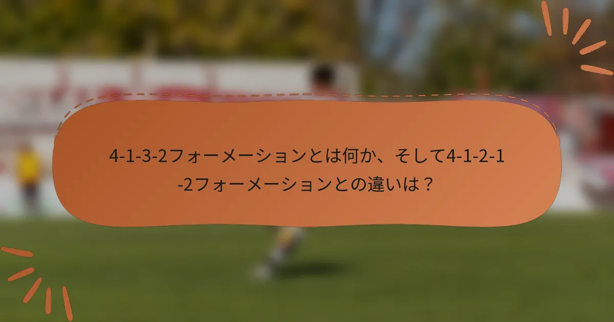 4-1-3-2フォーメーションとは何か、そして4-1-2-1-2フォーメーションとの違いは？