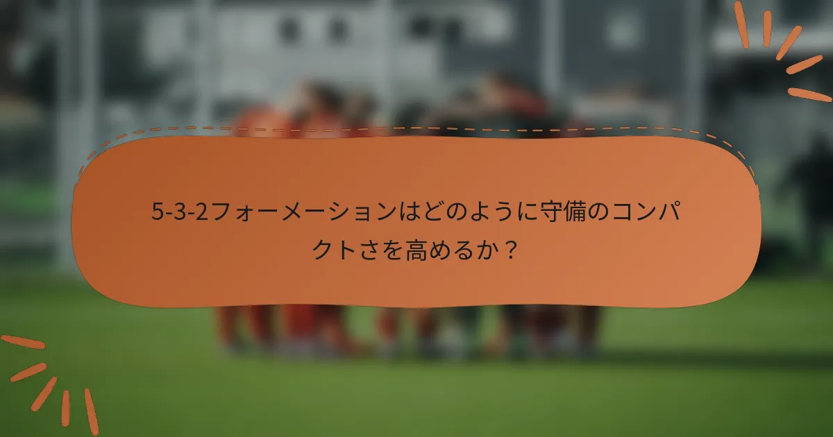 5-3-2フォーメーションはどのように守備のコンパクトさを高めるか？