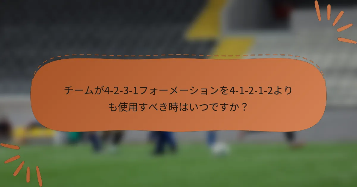 チームが4-2-3-1フォーメーションを4-1-2-1-2よりも使用すべき時はいつですか?