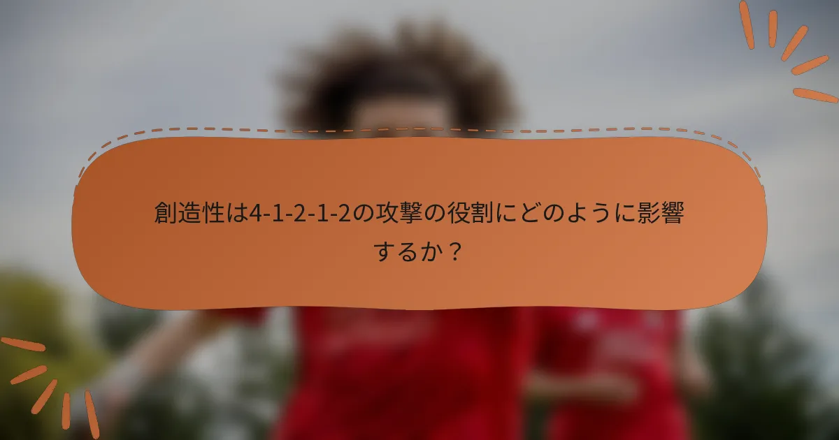 創造性は4-1-2-1-2の攻撃の役割にどのように影響するか？