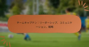 チームキャプテン：リーダーシップ、コミュニケーション、戦略
