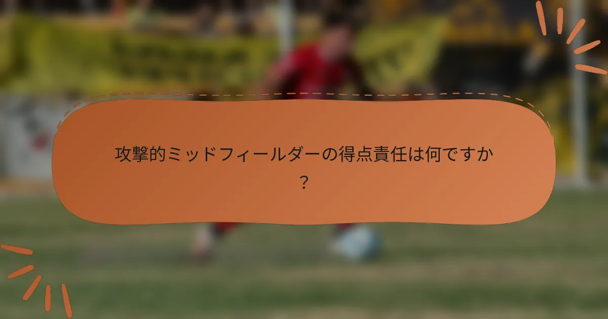 攻撃的ミッドフィールダーの得点責任は何ですか？