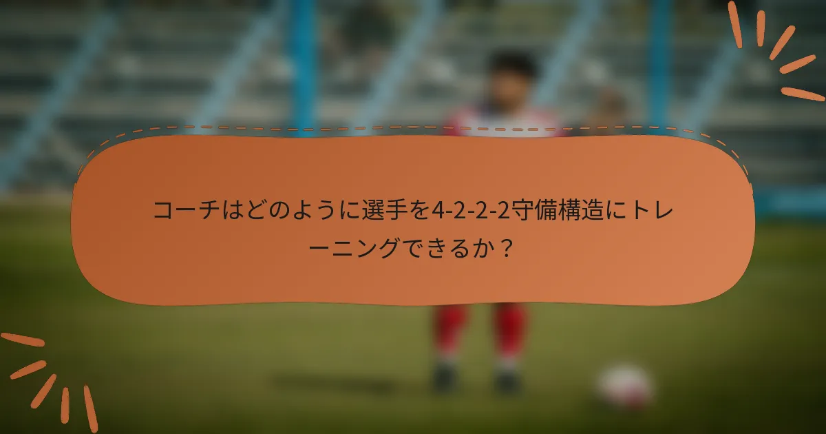 コーチはどのように選手を4-2-2-2守備構造にトレーニングできるか？