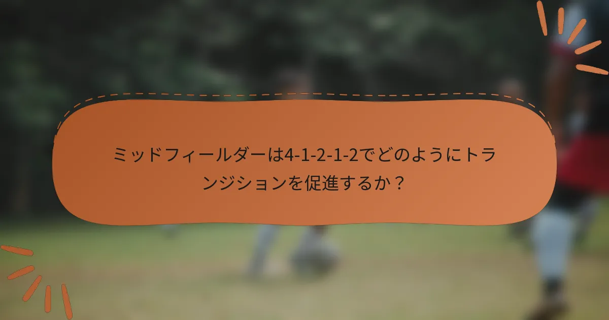 ミッドフィールダーは4-1-2-1-2でどのようにトランジションを促進するか？