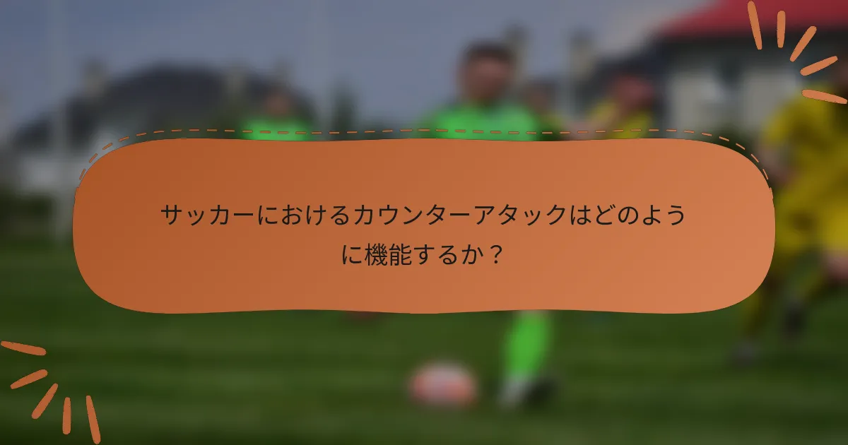 サッカーにおけるカウンターアタックはどのように機能するか？