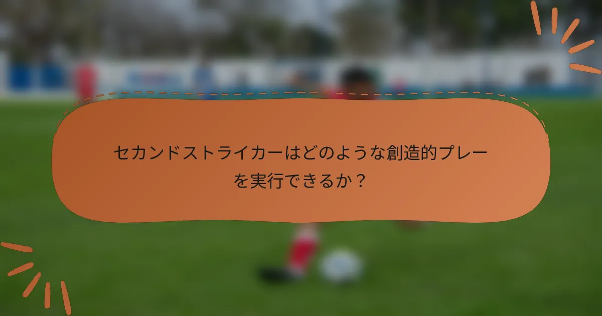 セカンドストライカーはどのような創造的プレーを実行できるか？