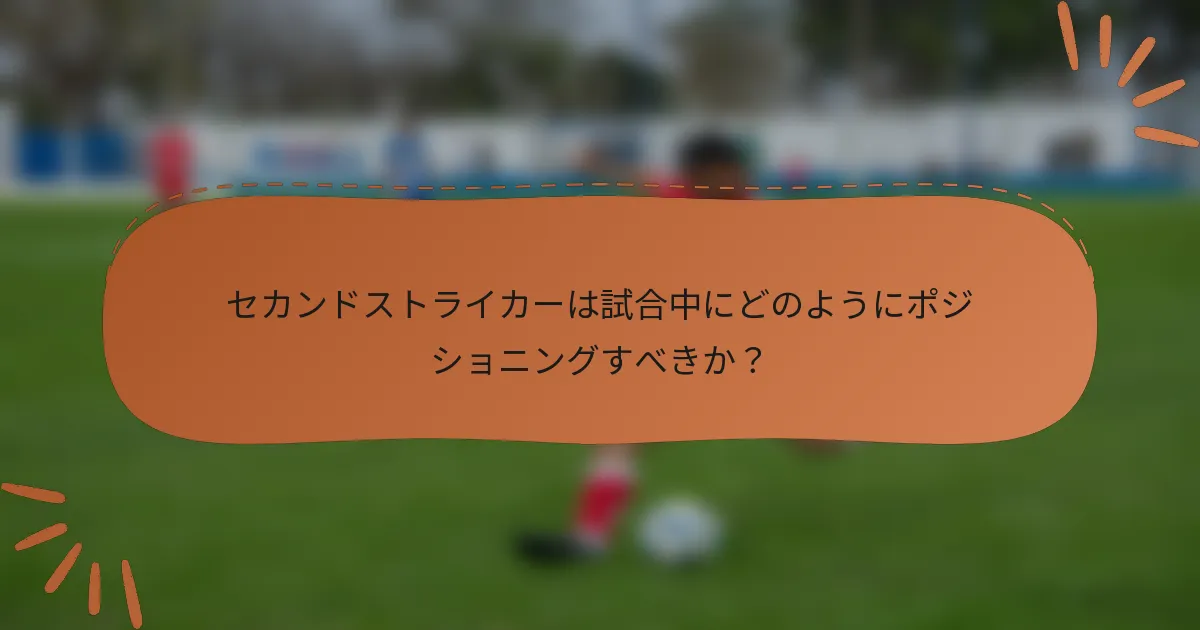 セカンドストライカーは試合中にどのようにポジショニングすべきか？