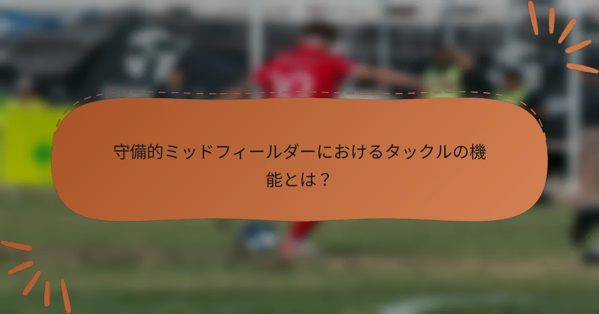守備的ミッドフィールダーにおけるタックルの機能とは？
