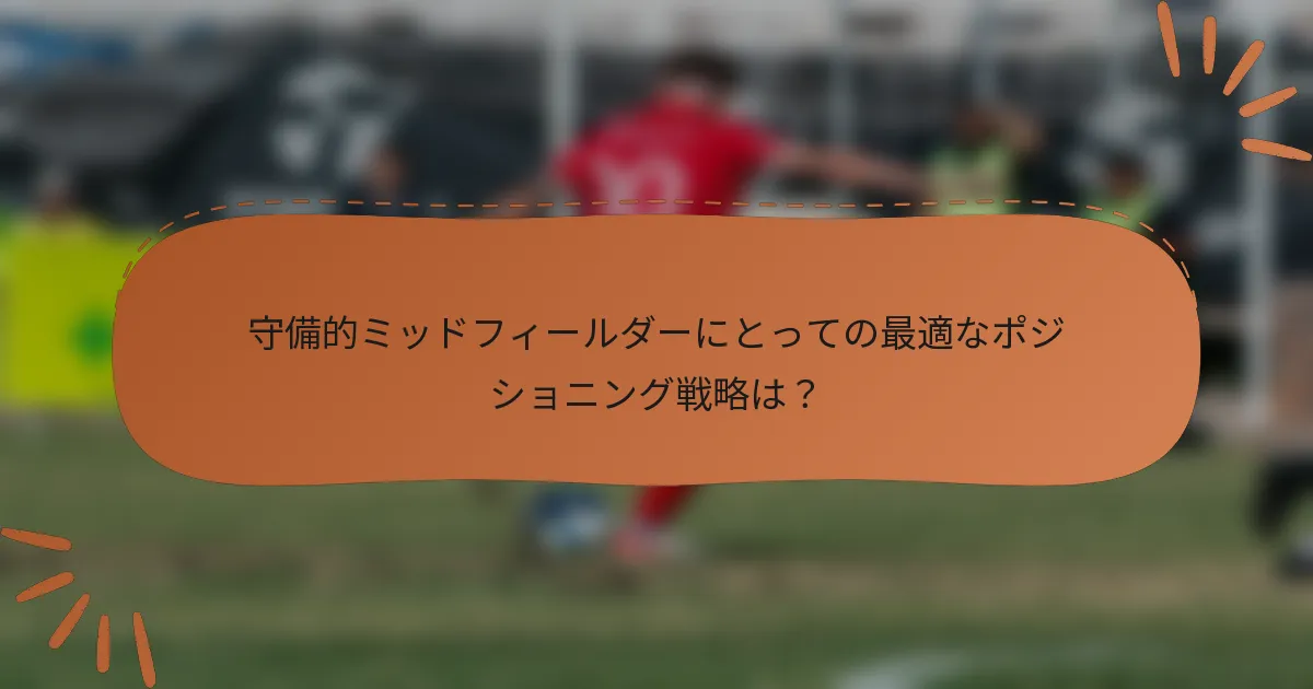 守備的ミッドフィールダーにとっての最適なポジショニング戦略は？