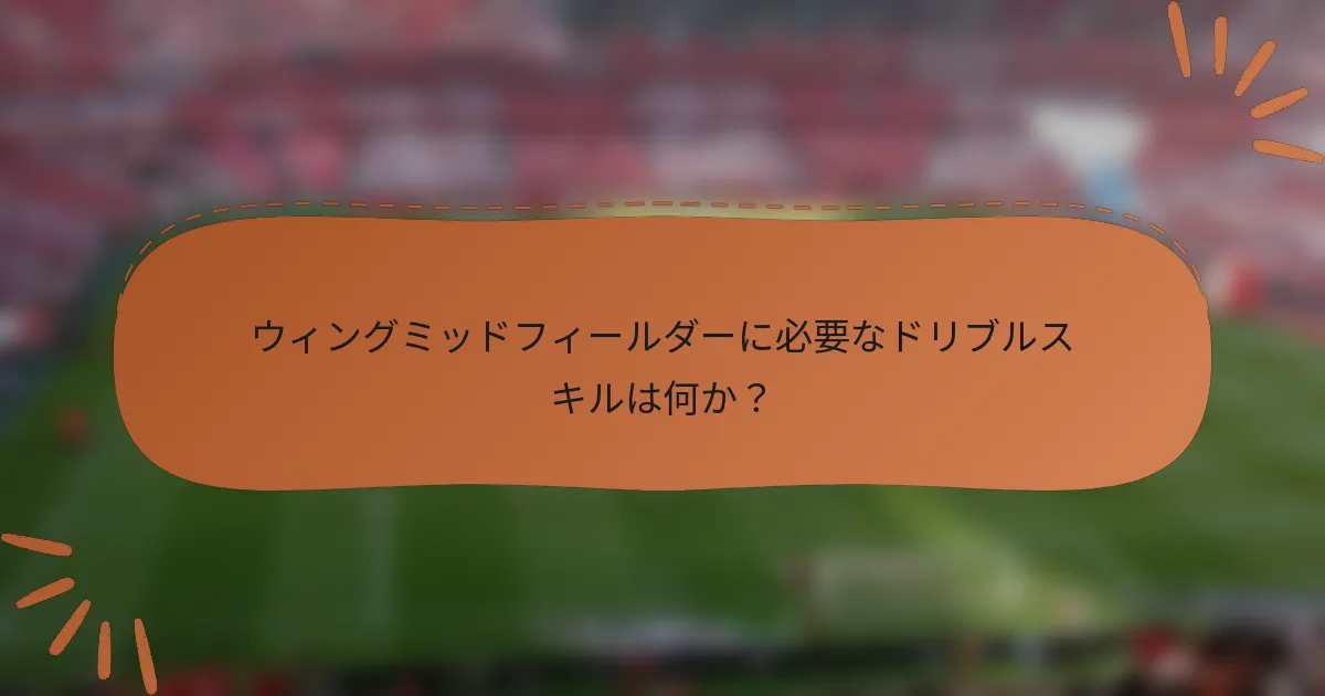 ウィングミッドフィールダーに必要なドリブルスキルは何か？