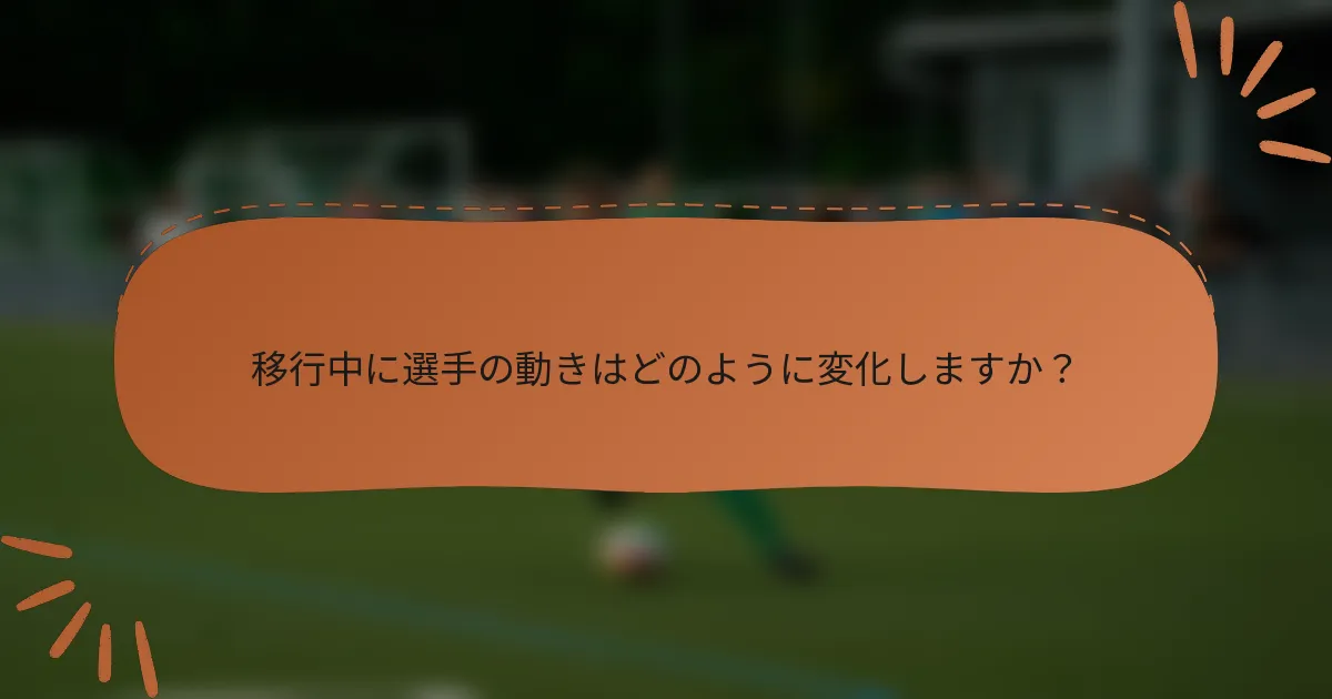 移行中に選手の動きはどのように変化しますか?