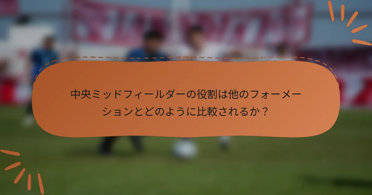 中央ミッドフィールダーの役割は他のフォーメーションとどのように比較されるか？